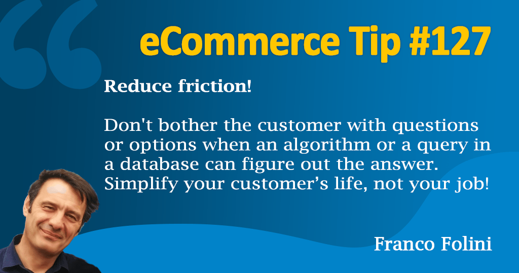 eCommerce: Don't ask a question if an algorithm can find the answer. Use Smart Defaults in your forms. Reduce Cognitive load